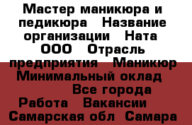 Мастер маникюра и педикюра › Название организации ­ Ната, ООО › Отрасль предприятия ­ Маникюр › Минимальный оклад ­ 35 000 - Все города Работа » Вакансии   . Самарская обл.,Самара г.